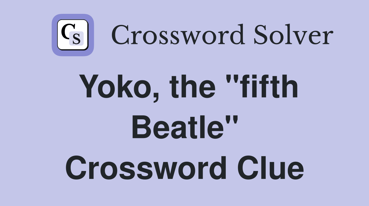 Yoko, the "fifth Beatle" Crossword Clue