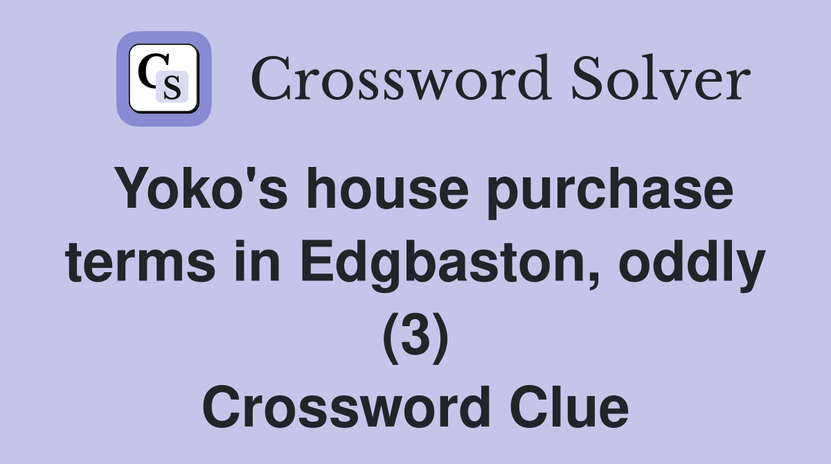 Yoko's house purchase terms in Edgbaston, oddly (3) Crossword Clue