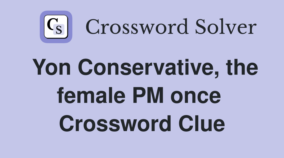 Yon Conservative, the female PM once  Crossword Clue