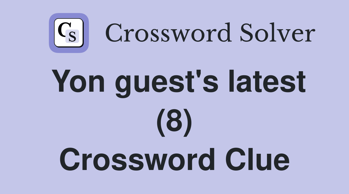Yon guest's latest (8) Crossword Clue