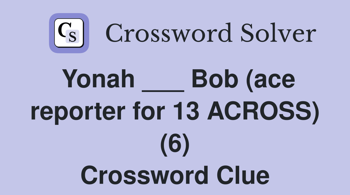 Yonah ___ Bob (ace reporter for 13 ACROSS) (6) Crossword Clue