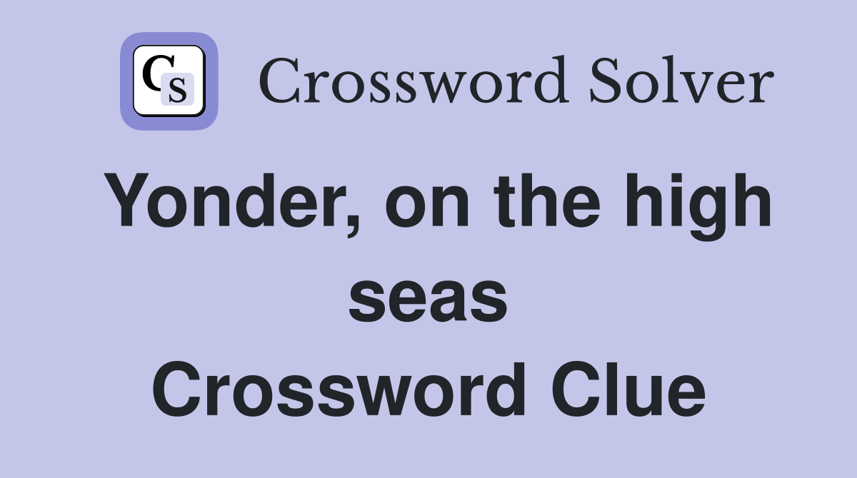 Yonder, on the high seas Crossword Clue