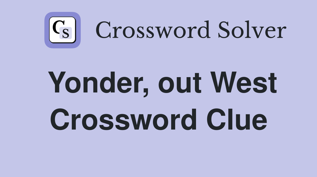 Yonder, out West Crossword Clue