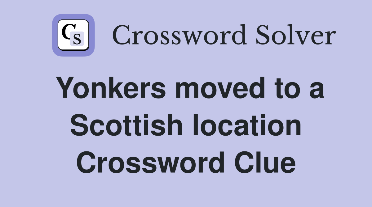 Yonkers moved to a Scottish location Crossword Clue