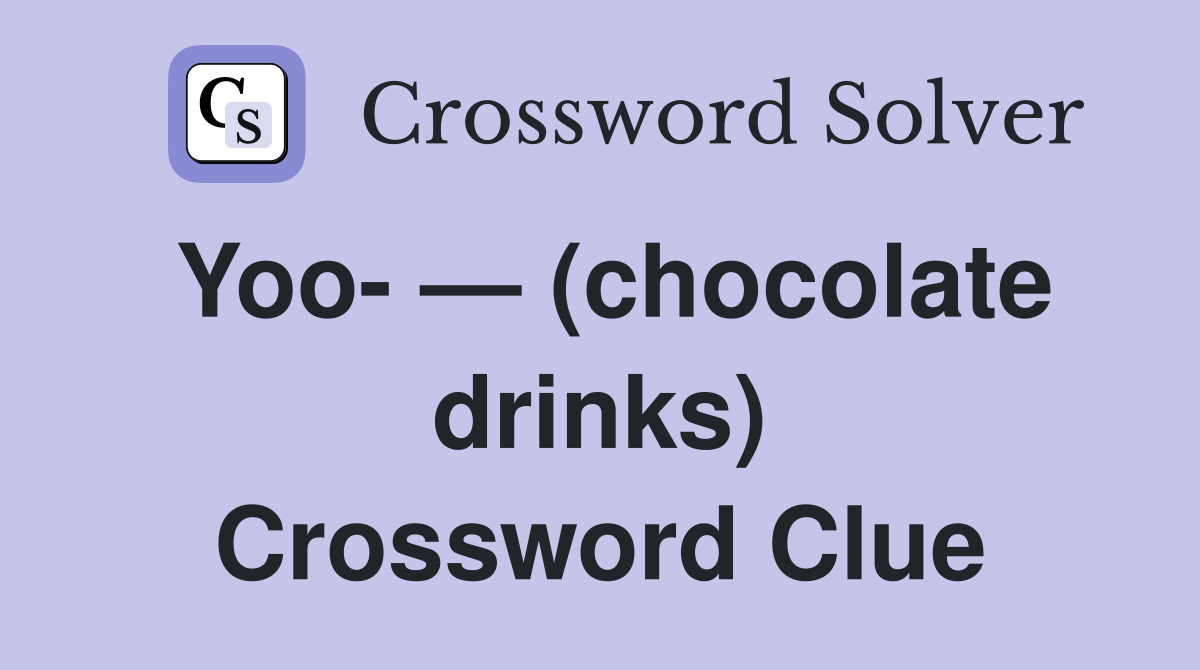 Yoo- — (chocolate drinks) Crossword Clue