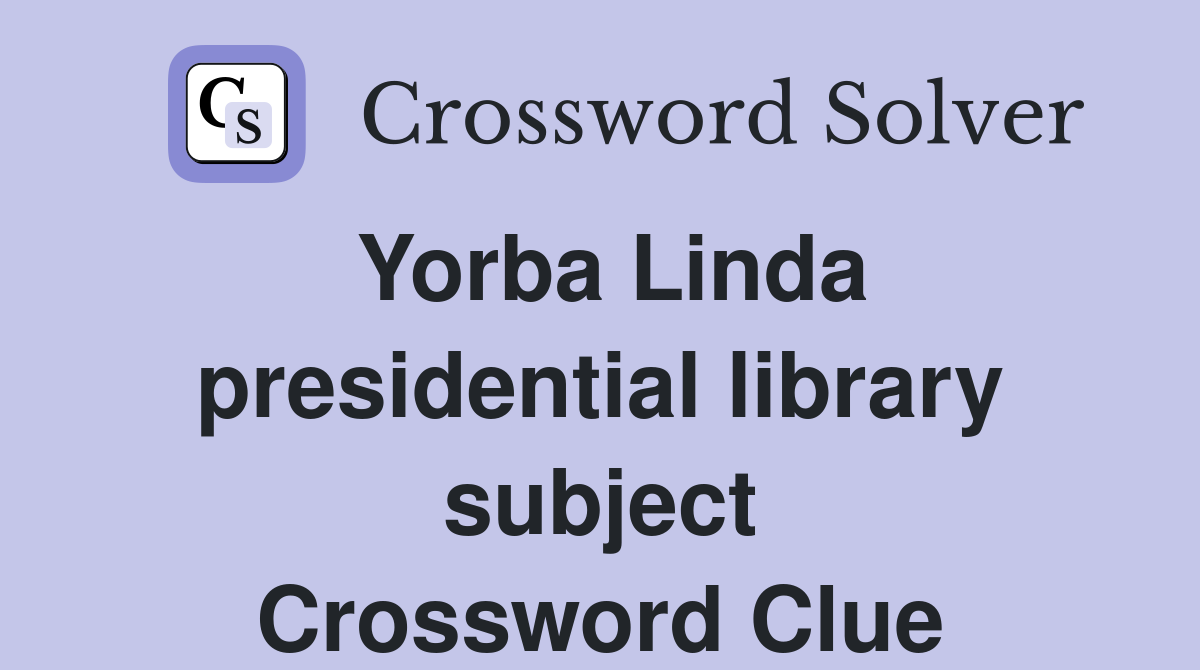 Yorba Linda presidential library subject Crossword Clue