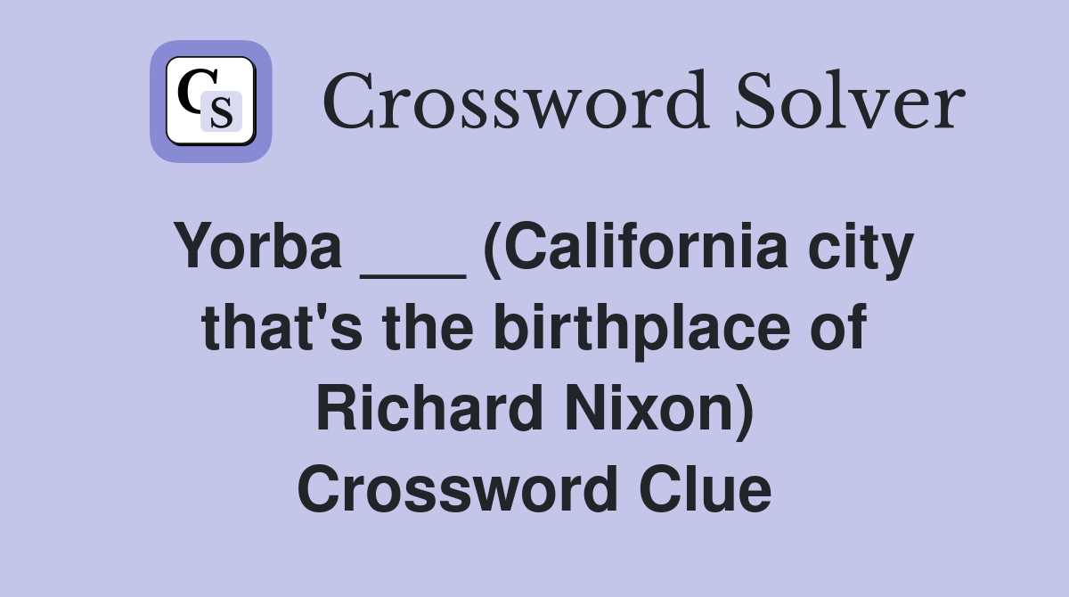 Yorba ___ (California city that's the birthplace of Richard Nixon) Crossword Clue