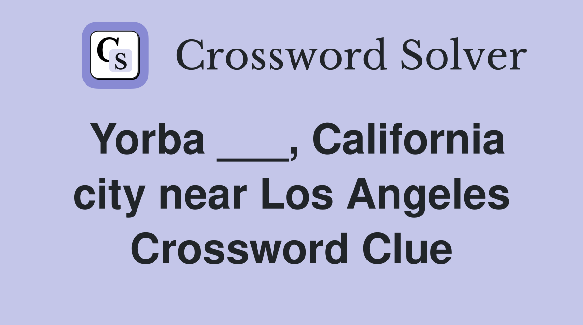 Yorba ___, California city near Los Angeles Crossword Clue