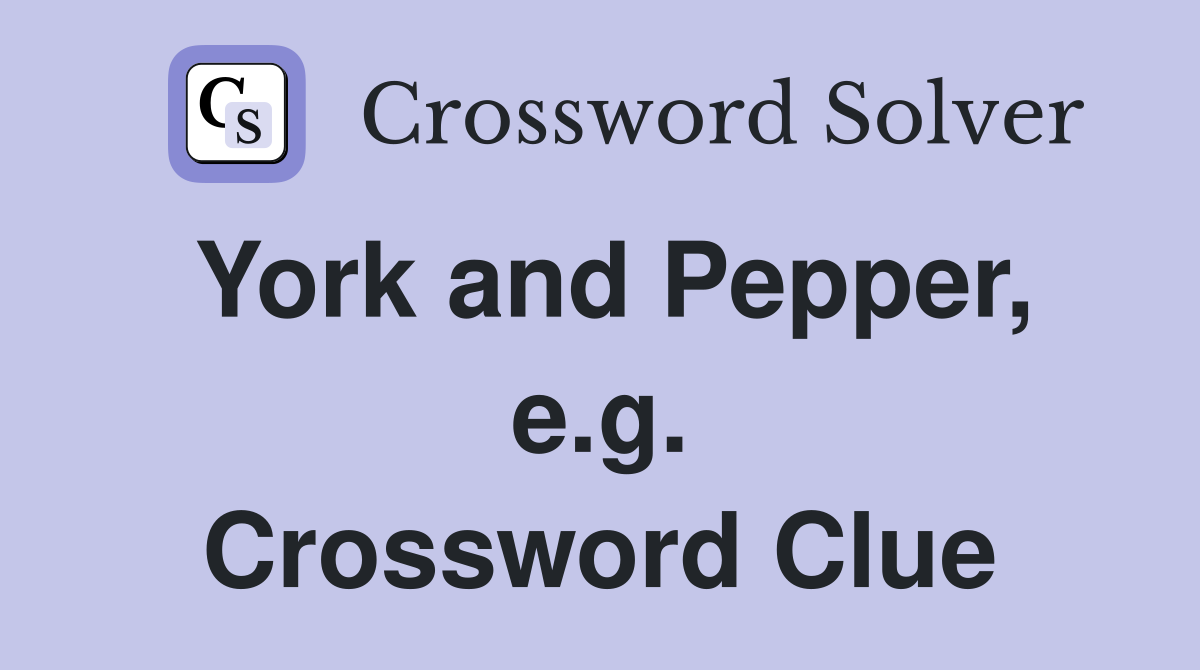 York and Pepper, e.g. Crossword Clue