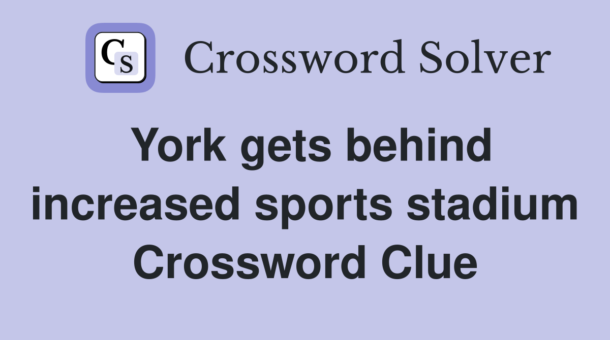 York gets behind increased sports stadium Crossword Clue