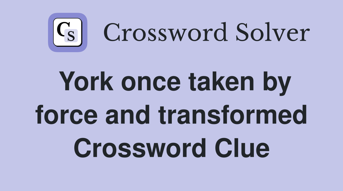 York once taken by force and transformed Crossword Clue