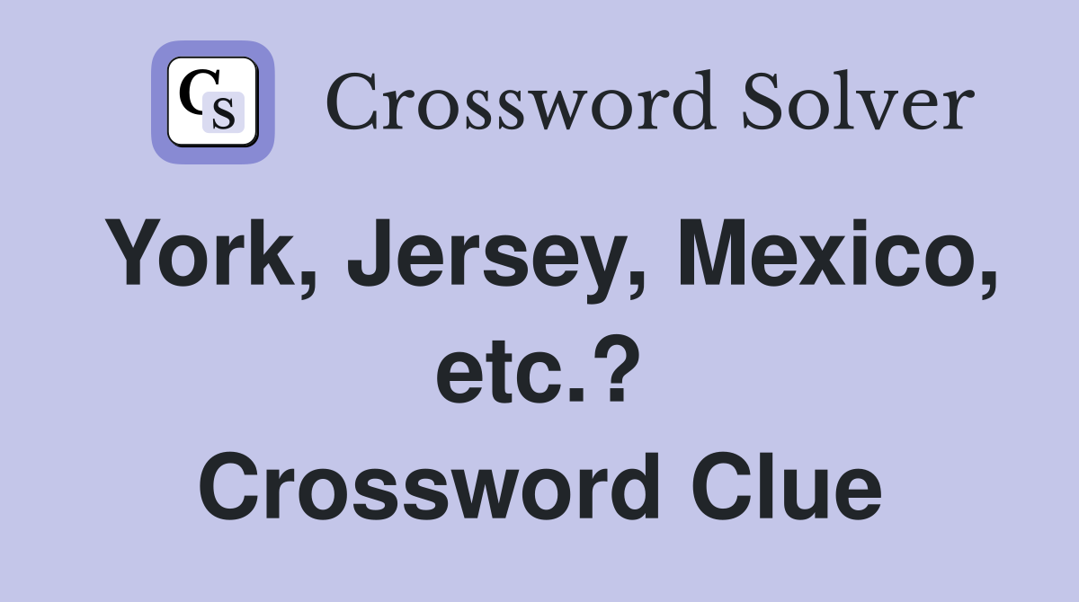 York, Jersey, Mexico, etc.? Crossword Clue