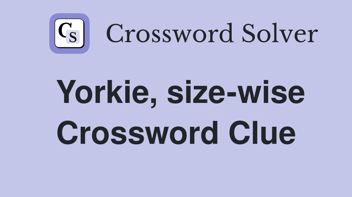 Yorkie, size-wise Crossword Clue