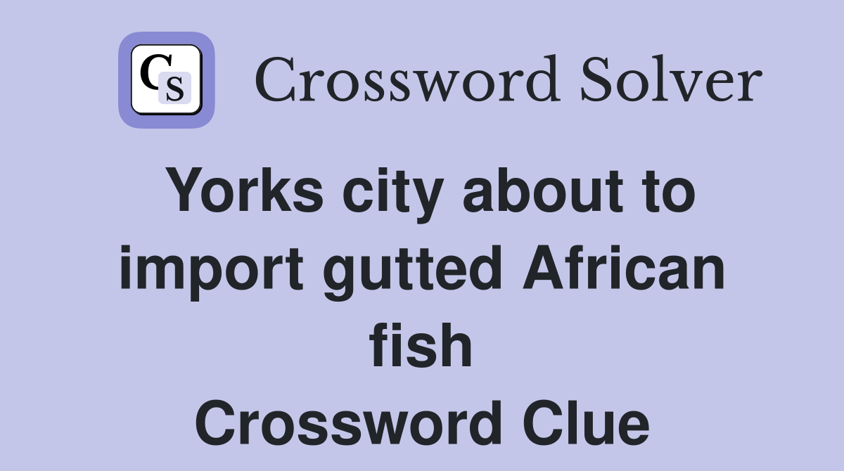 Yorks city about to import gutted African fish Crossword Clue