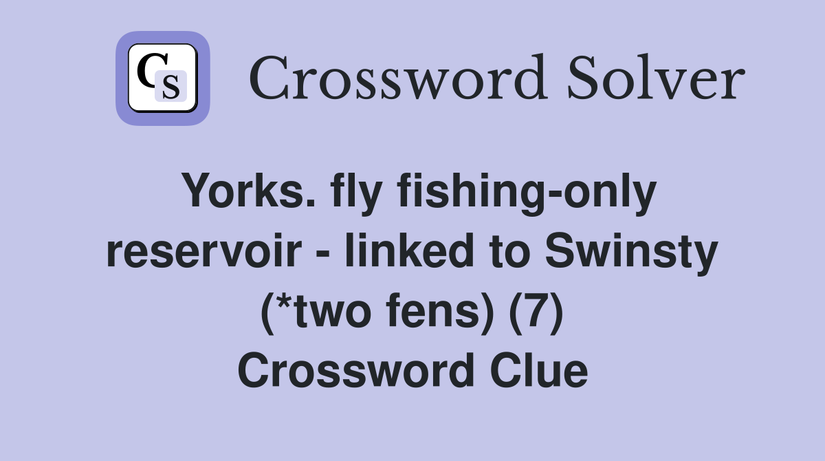 Yorks. fly fishing-only reservoir - linked to Swinsty (*two fens) (7) Crossword Clue