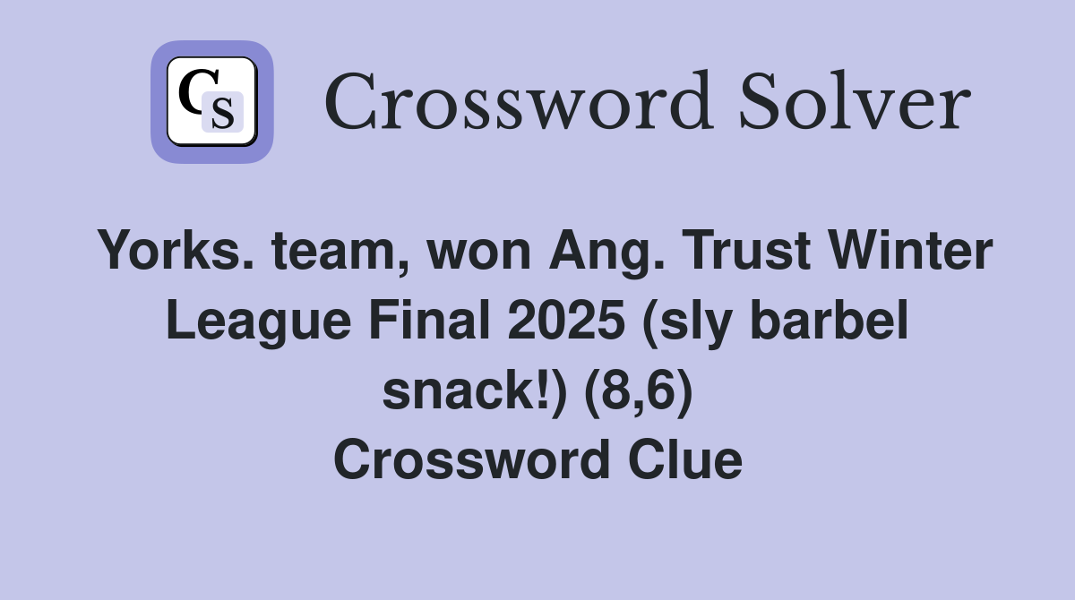 Yorks. team, won Ang. Trust Winter League Final 2025 (sly barbel snack!) (8,6) Crossword Clue