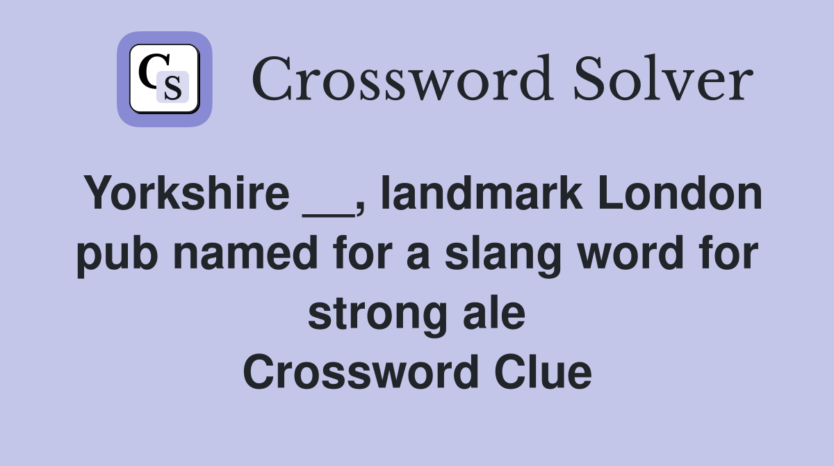Yorkshire __, landmark London pub named for a slang word for strong ale Crossword Clue