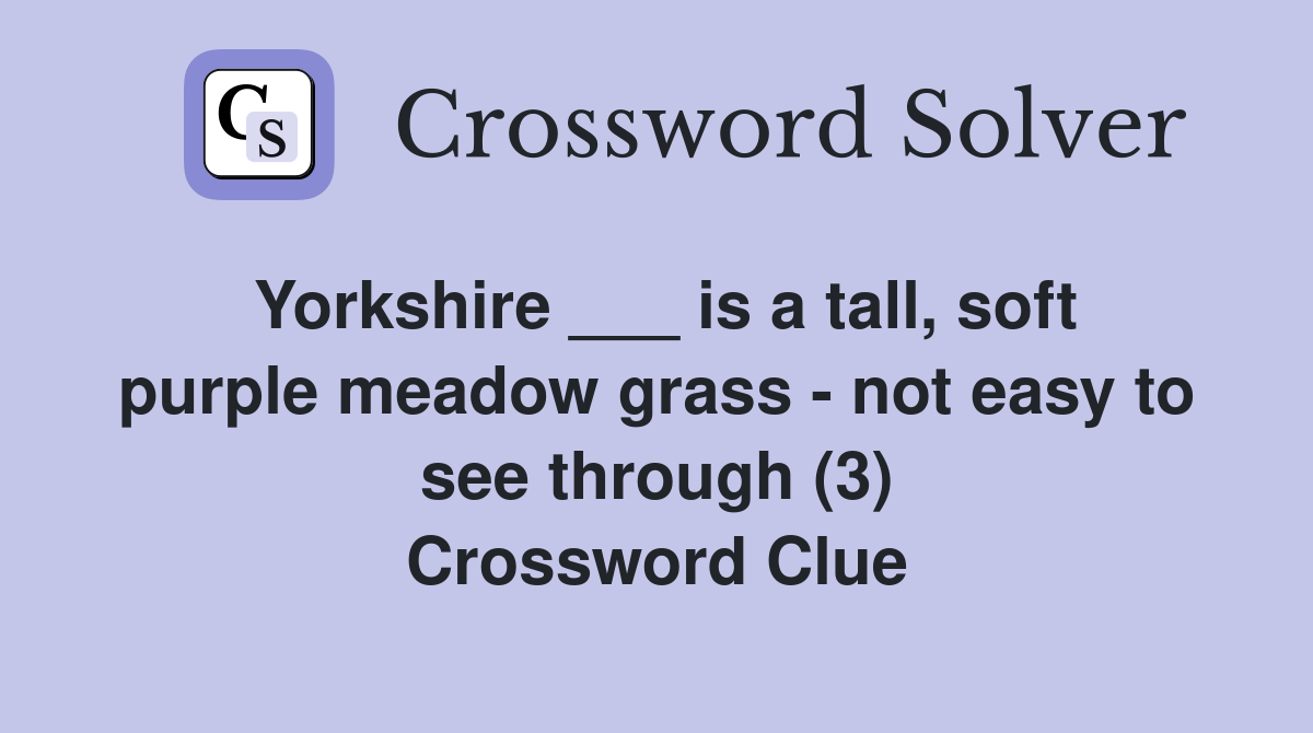 Yorkshire ___ is a tall, soft purple meadow grass - not easy to see through (3) Crossword Clue