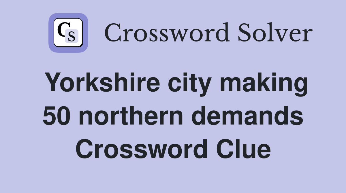 Yorkshire city making 50 northern demands Crossword Clue
