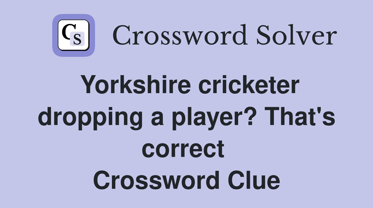 Yorkshire cricketer dropping a player? That's correct  Crossword Clue