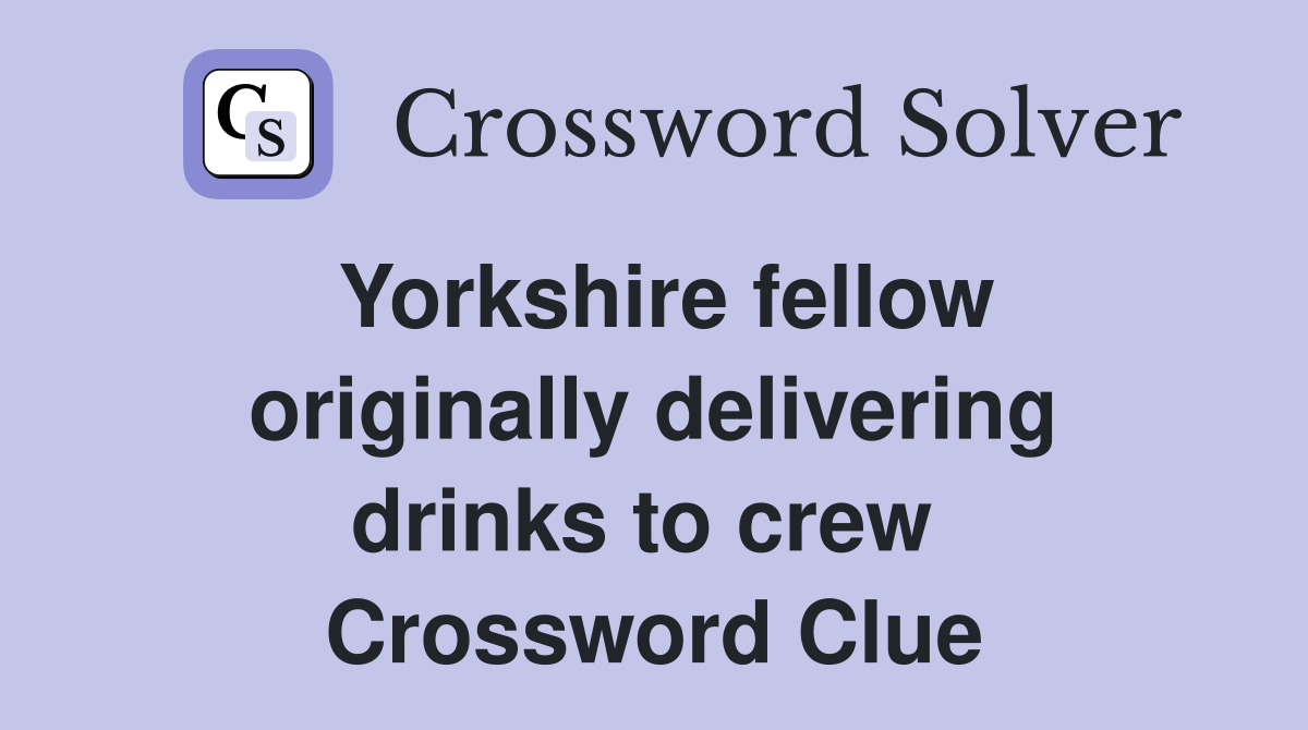 Yorkshire fellow originally delivering drinks to crew  Crossword Clue