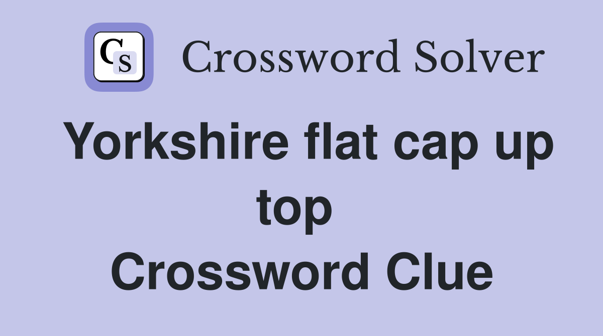 Yorkshire flat cap up top  Crossword Clue