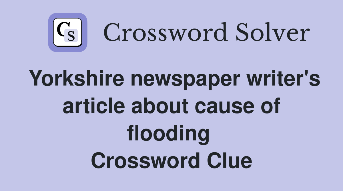 Yorkshire newspaper writer's article about cause of flooding  Crossword Clue