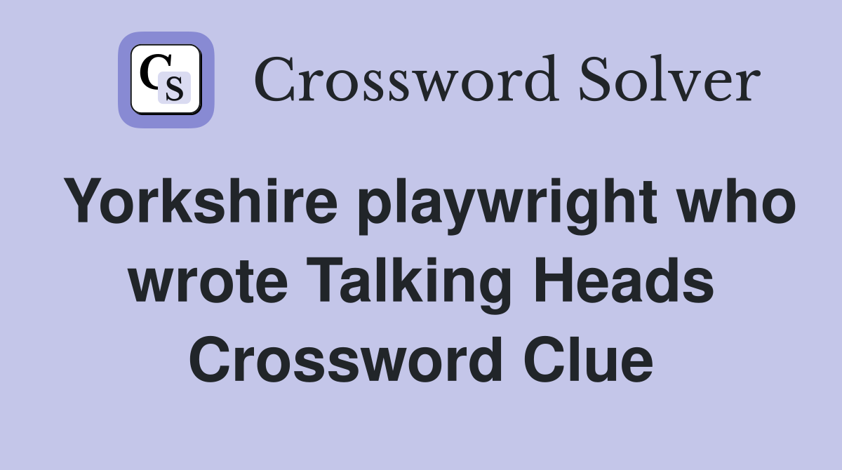 Yorkshire playwright who wrote Talking Heads Crossword Clue