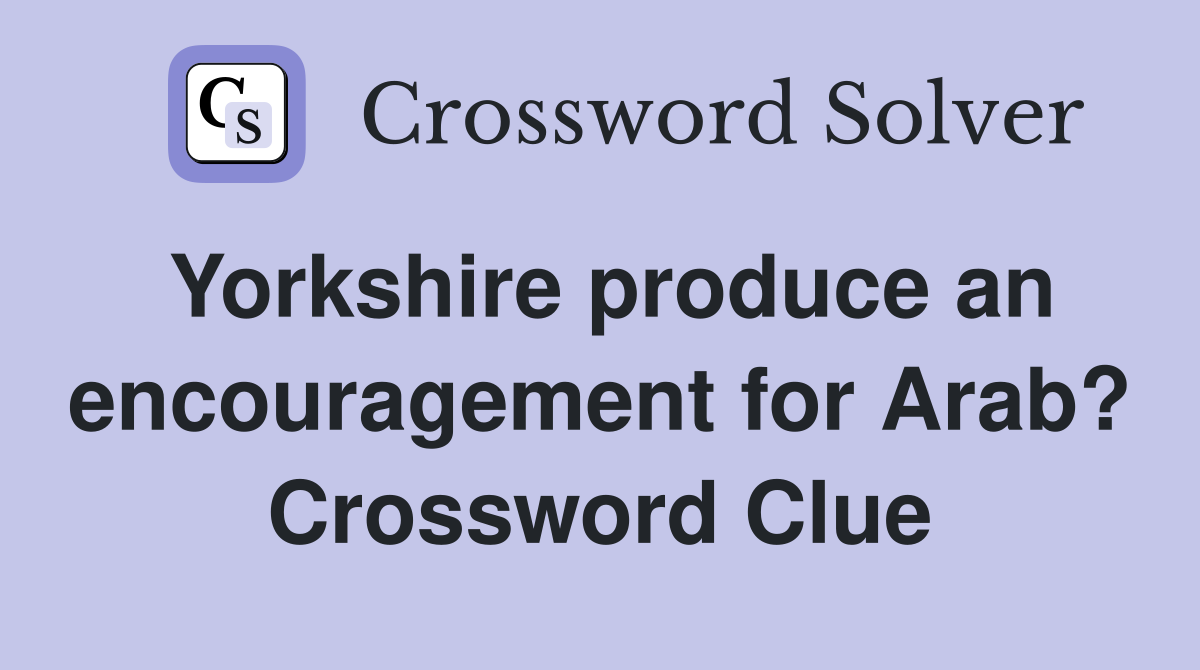 Yorkshire produce an encouragement for Arab? Crossword Clue