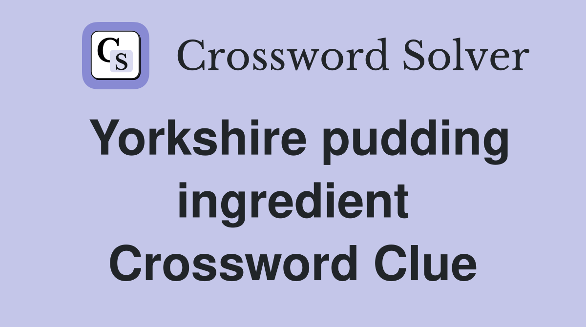 Yorkshire pudding ingredient Crossword Clue