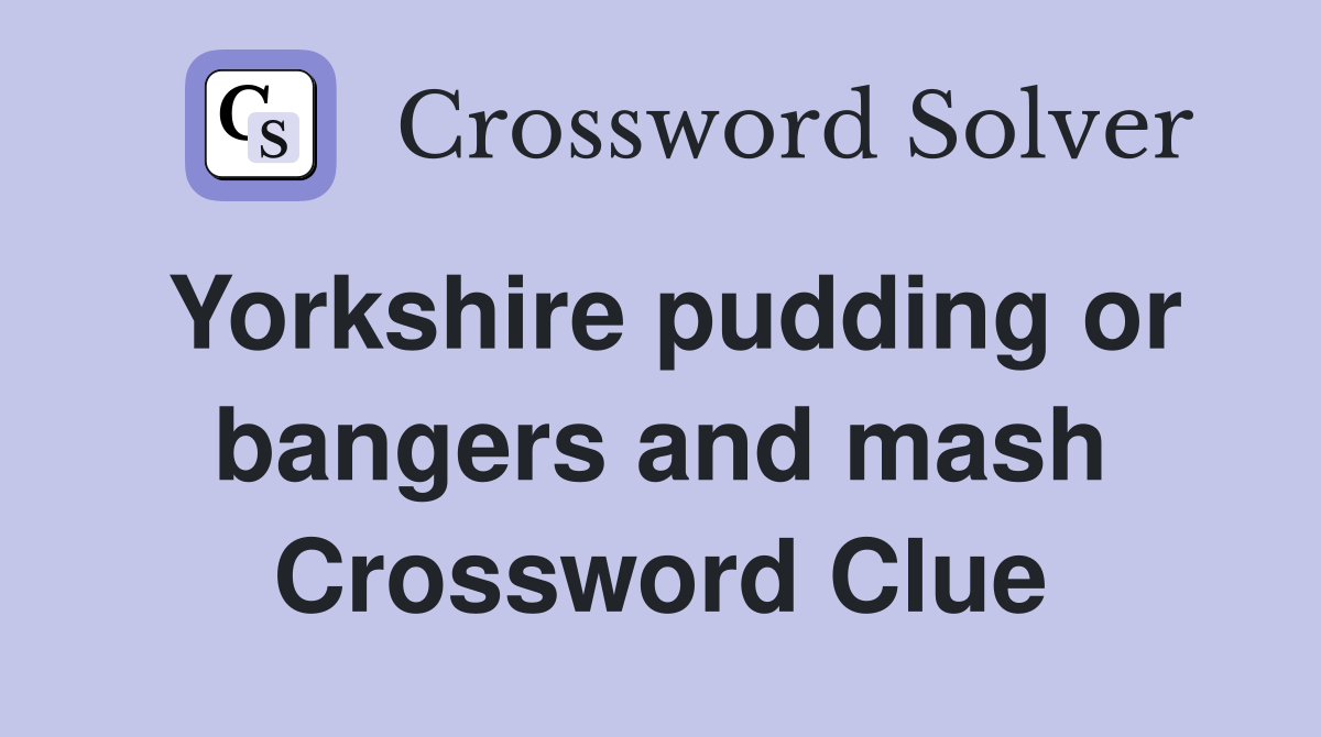 Yorkshire pudding or bangers and mash Crossword Clue