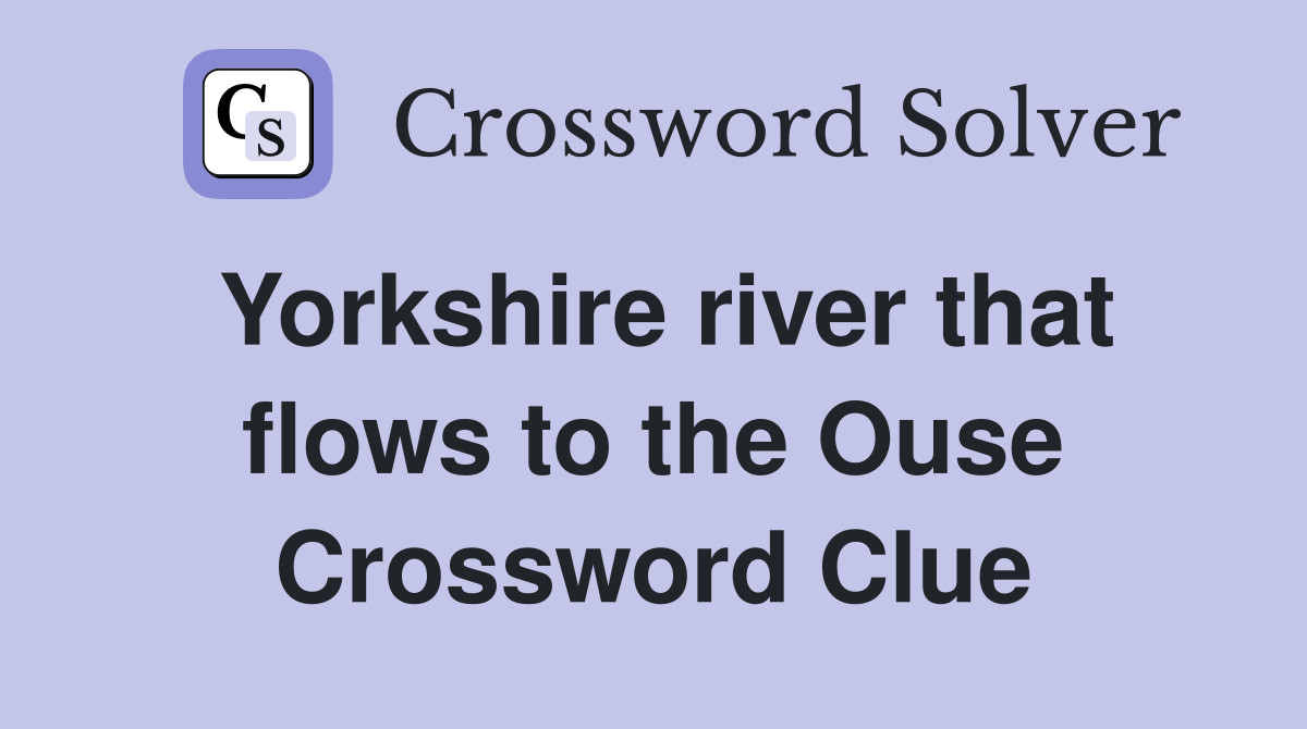 Yorkshire river that flows to the Ouse Crossword Clue