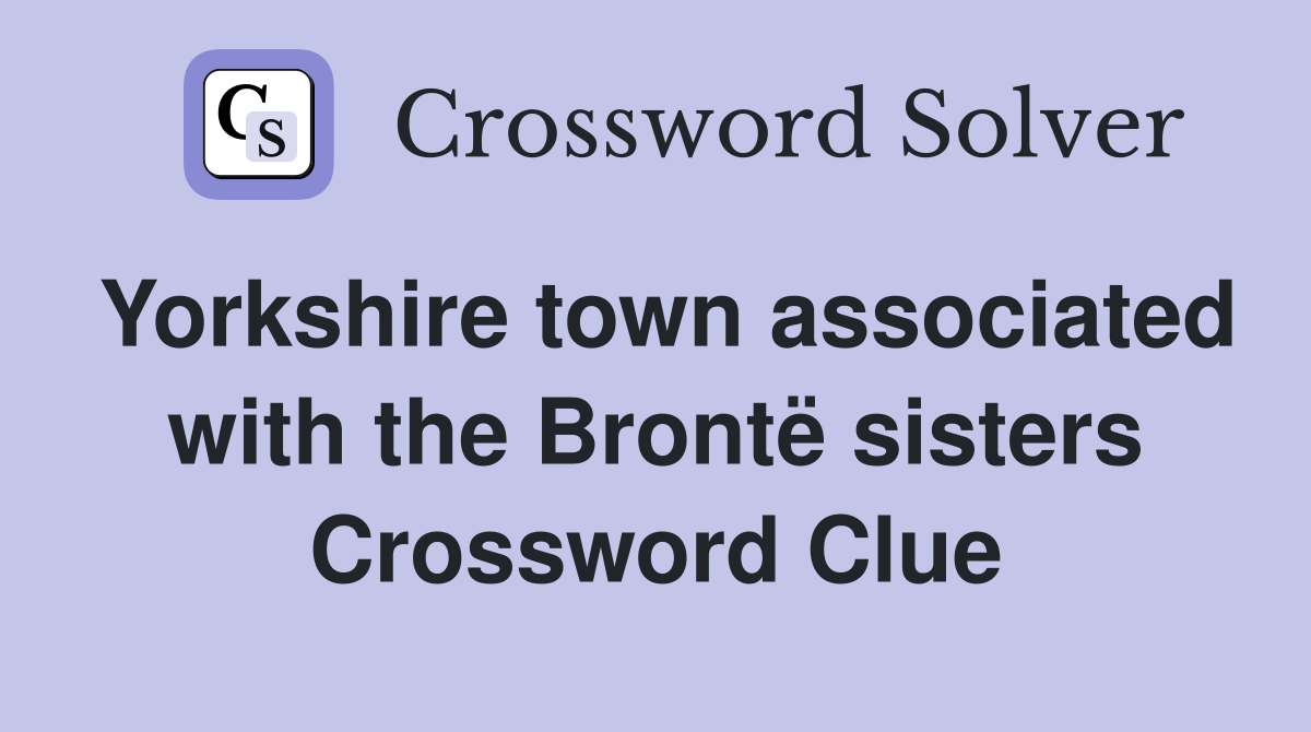 Yorkshire town associated with the Brontë sisters Crossword Clue