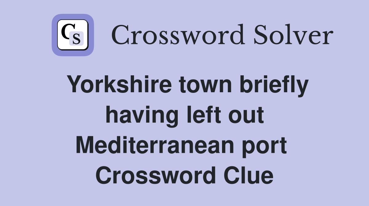Yorkshire town briefly having left out Mediterranean port  Crossword Clue