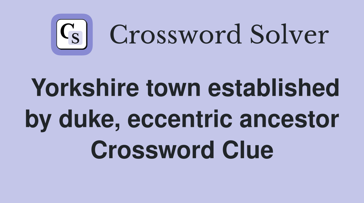 Yorkshire town established by duke, eccentric ancestor Crossword Clue