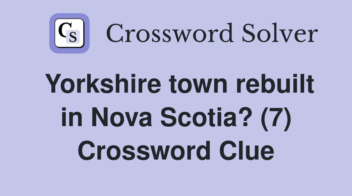Yorkshire town rebuilt in Nova Scotia? (7) Crossword Clue