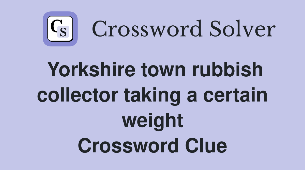 Yorkshire town rubbish collector taking a certain weight Crossword Clue