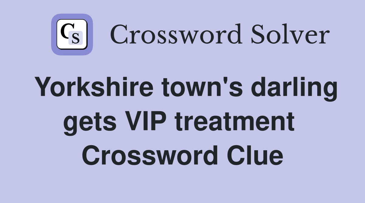 Yorkshire town's darling gets VIP treatment  Crossword Clue