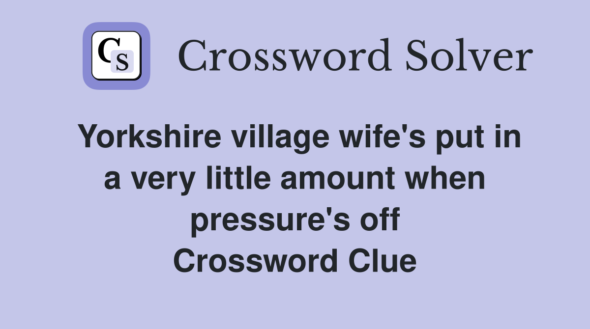 Yorkshire village wife's put in a very little amount when pressure's off Crossword Clue