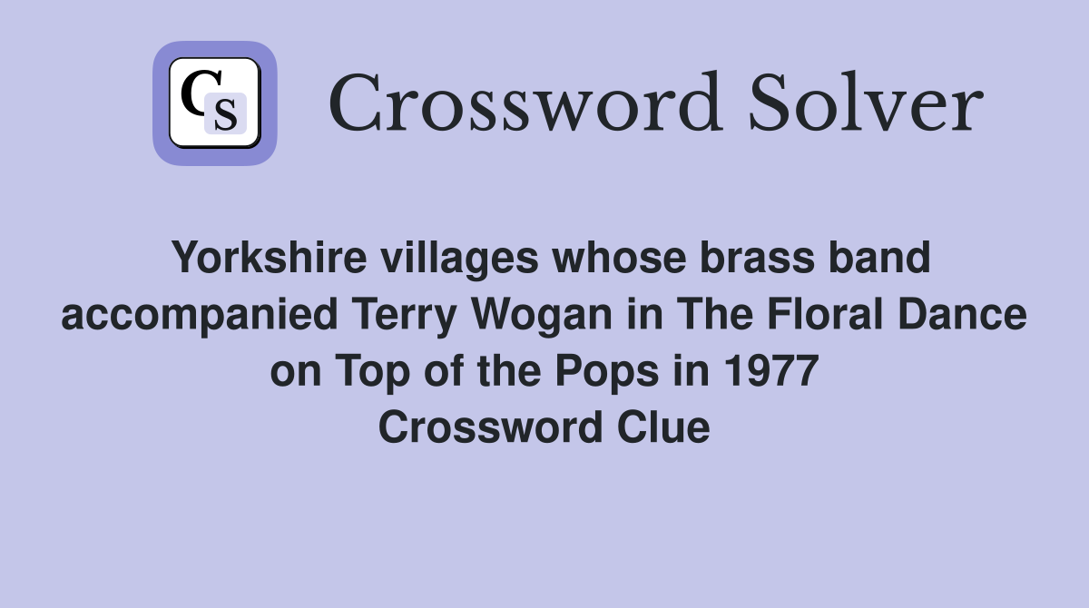 Yorkshire villages whose brass band accompanied Terry Wogan in The Floral Dance on Top of the Pops in 1977 Crossword Clue