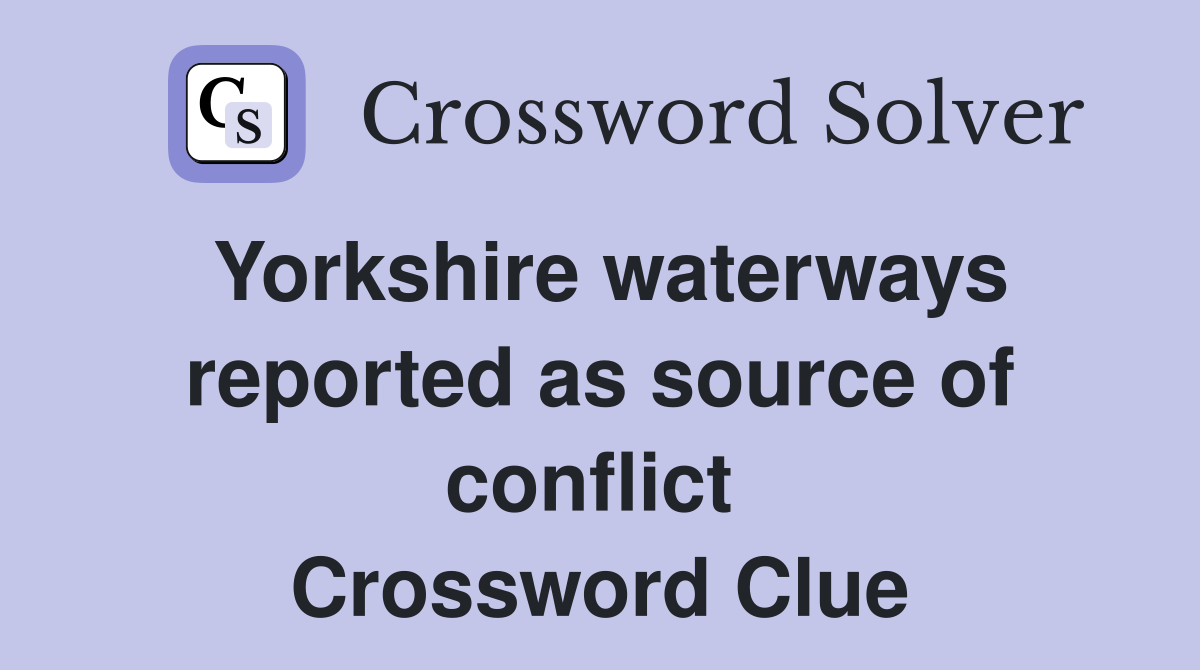 Yorkshire waterways reported as source of conflict  Crossword Clue