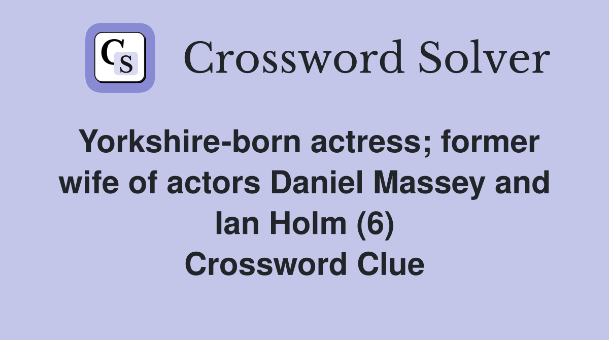 Yorkshire-born actress; former wife of actors Daniel Massey and Ian Holm (6) Crossword Clue