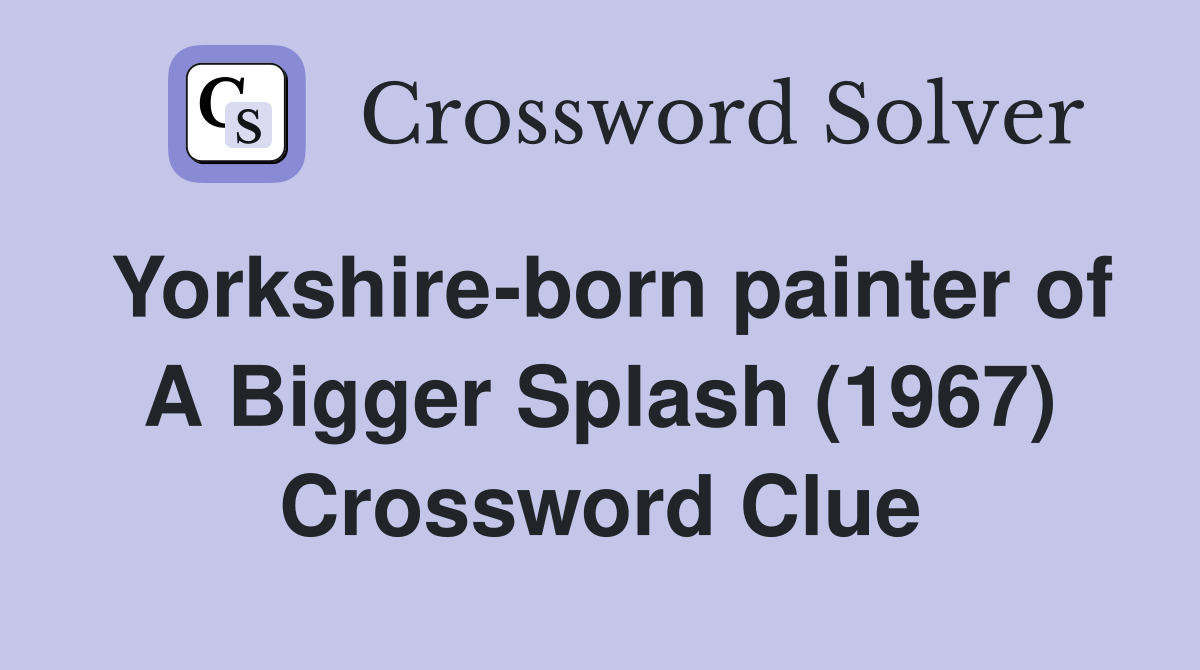 Yorkshire-born painter of A Bigger Splash (1967) Crossword Clue