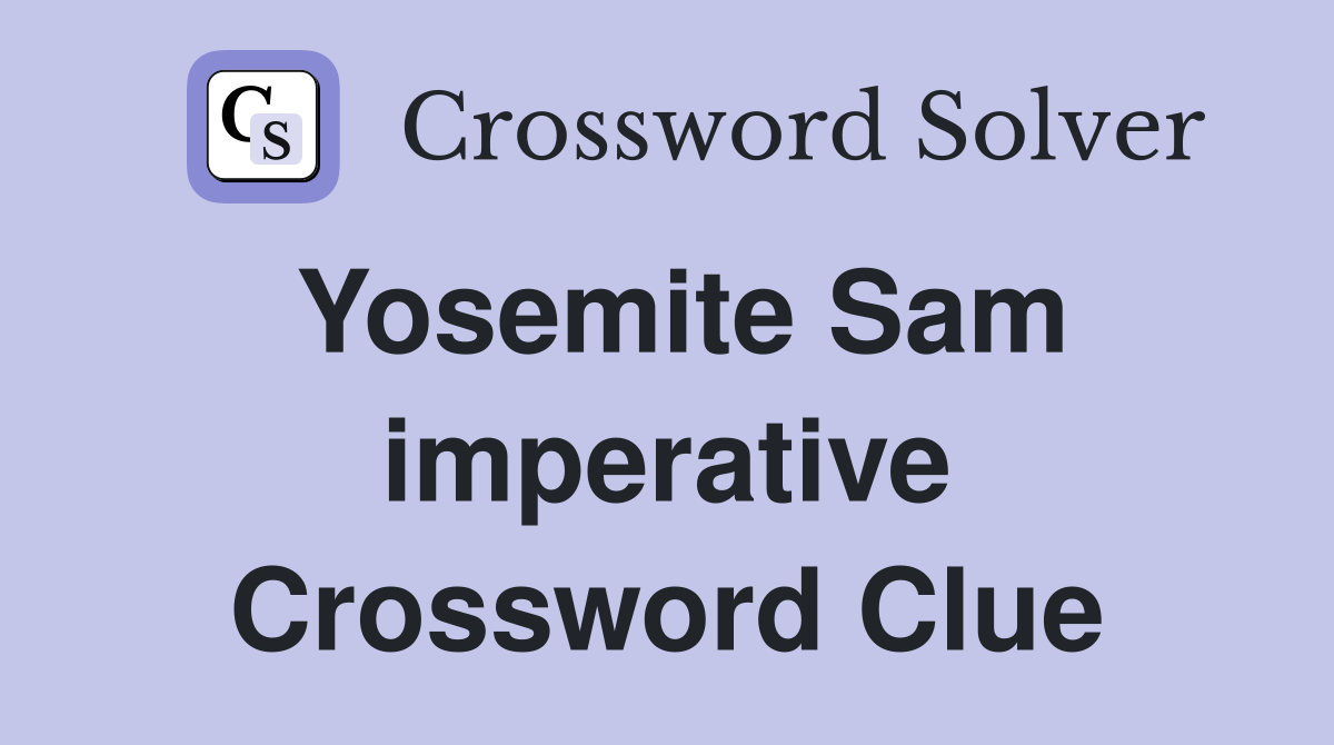 Yosemite Sam imperative Crossword Clue