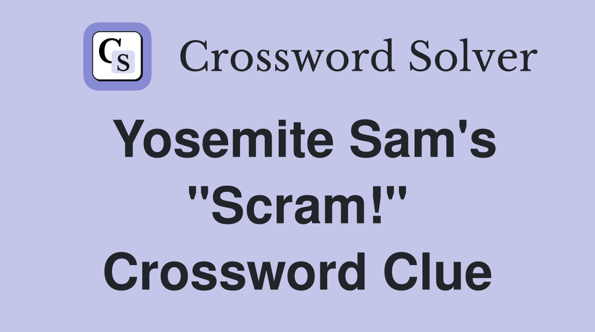 Yosemite Sam's "Scram!" Crossword Clue