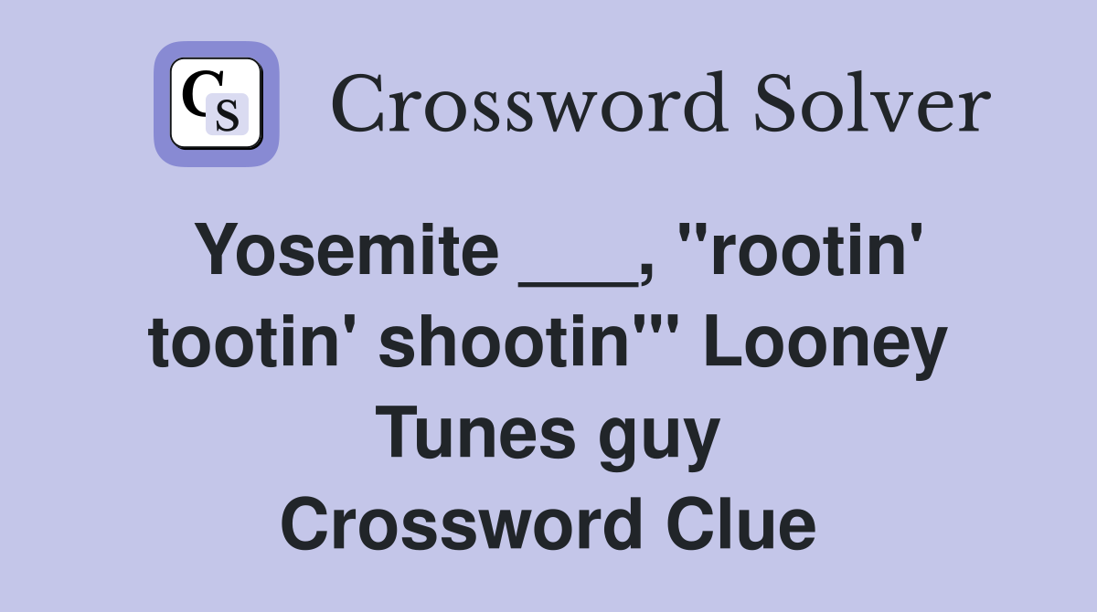 Yosemite ___, "rootin' tootin' shootin'" Looney Tunes guy Crossword Clue