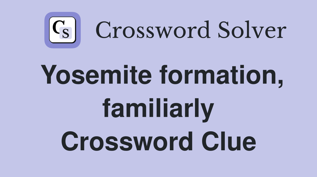 Yosemite formation, familiarly Crossword Clue