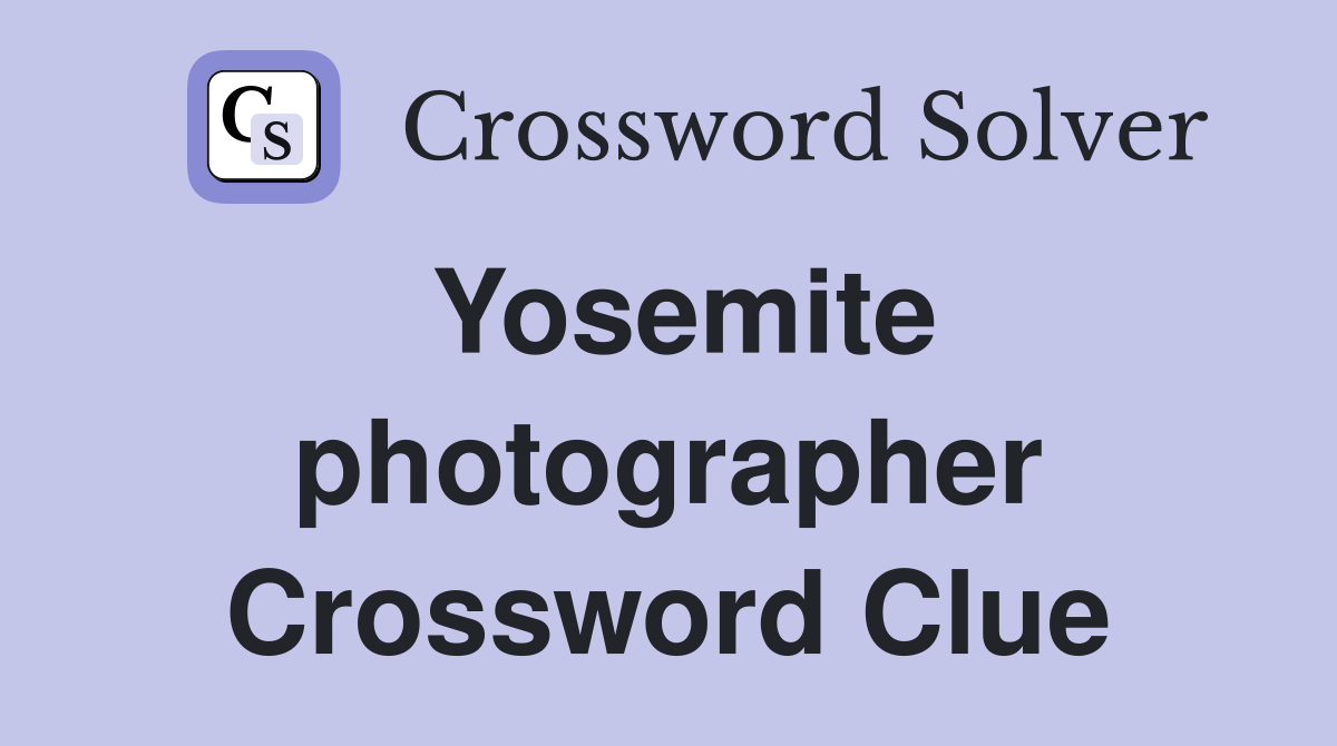 Yosemite photographer Crossword Clue