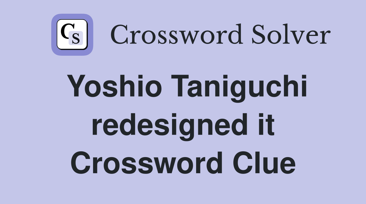 Yoshio Taniguchi redesigned it Crossword Clue