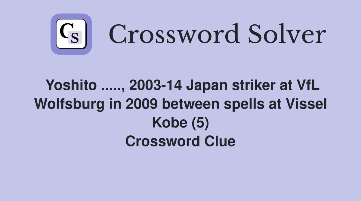 Yoshito ....., 2003-14 Japan striker at VfL Wolfsburg in 2009 between spells at Vissel Kobe (5) Crossword Clue